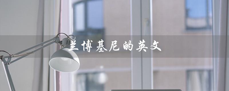 兰博基尼的英文（兰博基尼英文名）