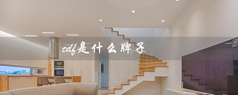 cdf是什么牌子（什么是轻奢cdf品牌）