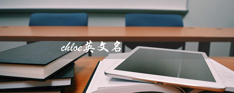 chloe英文名（Chloe英文名寓意的提问式标题为什么叫Chloe）
