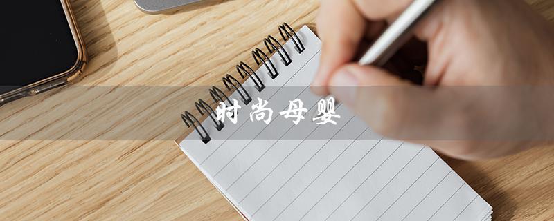 时尚母婴（时尚母婴店是什么）