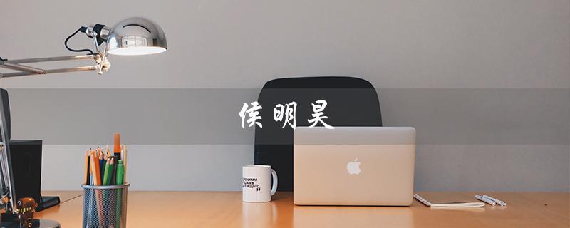 侯明昊（侯明昊是谁）