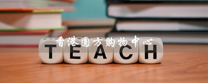 香港圆方购物中心（香港圆方购物中心在哪）