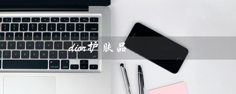 dior护肤品（Dior护肤品官网是什么）