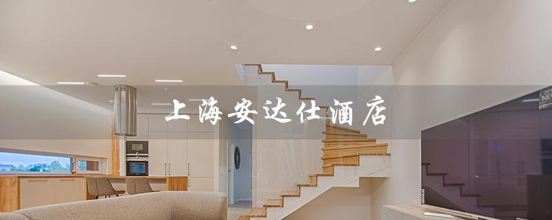 上海安达仕酒店（上海安达仕酒店档次如何）