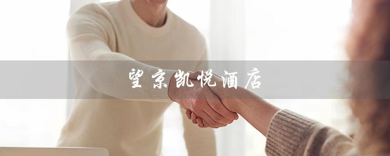 望京凯悦酒店（怎样联系望京凯悦酒店）