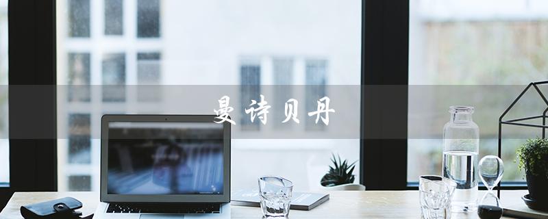 曼诗贝丹（曼诗贝丹护肤品好吗）