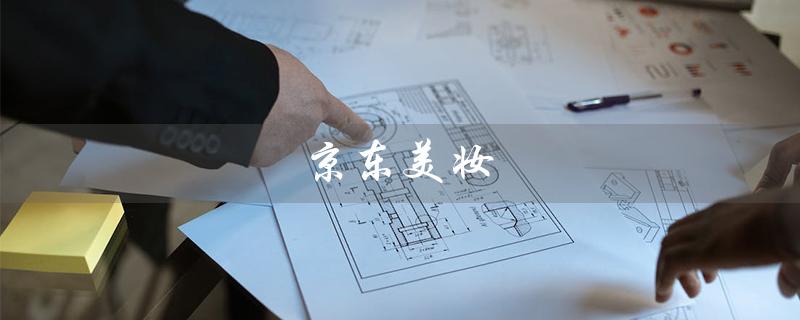 京东美妆（京东美妆旗舰店正品吗）