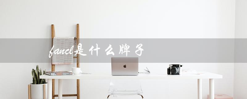 fancl是什么牌子（FANCL化妆品是什么）