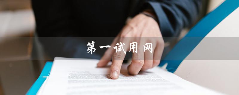 第一试用网（第一试用网是什么）
