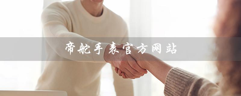帝舵手表官方网站（帝舵手表官网价格是多少）