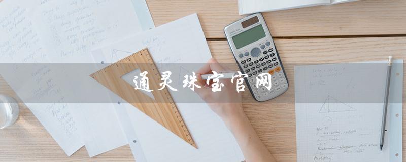 通灵珠宝官网（莱绅通灵珠宝官网是什么）