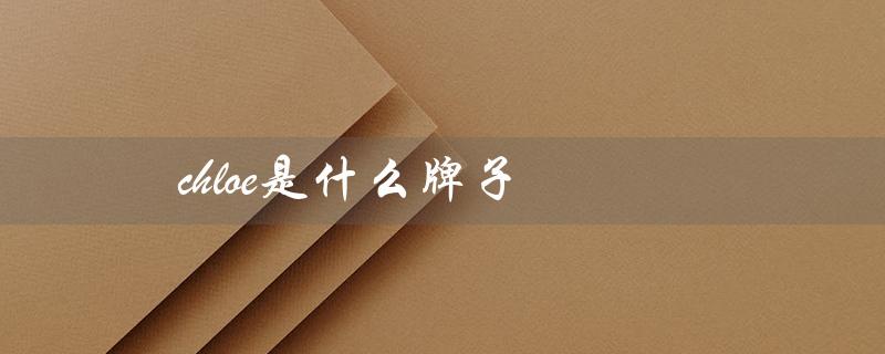 chloe是什么牌子（Chloe香水是哪个品牌）