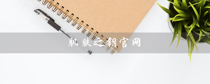肌肤之钥官网（肌肤之钥官网旗舰店是什么）