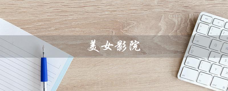 美女影院（观影体验升级）