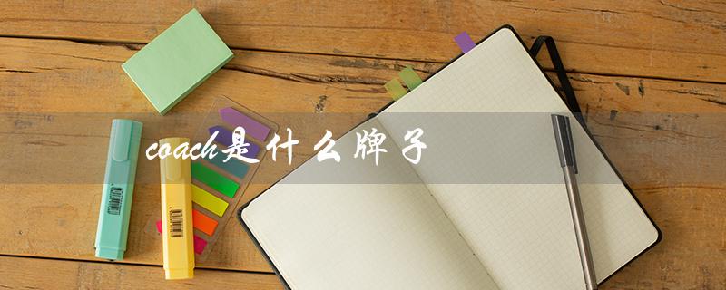 coach是什么牌子（Coach是奢侈品牌吗）