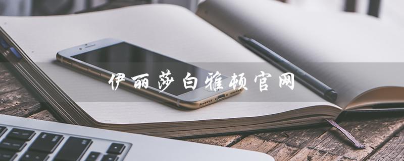 伊丽莎白雅顿官网（如何查询伊丽莎白雅顿官网真伪）