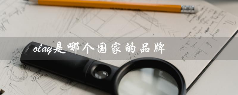 olay是哪个国家的品牌（Olay品牌适合哪个年龄段）