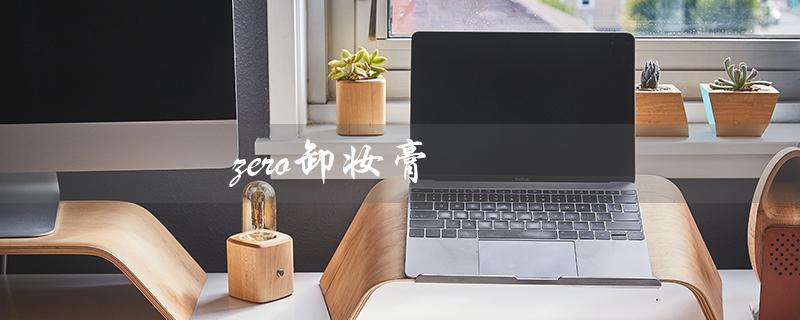 zero卸妆膏（zero卸妆膏使用方法）