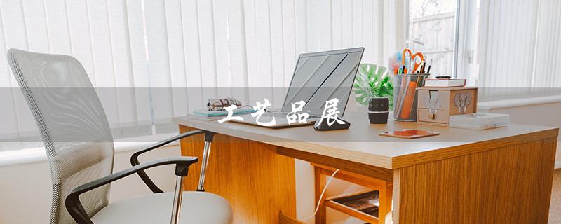 工艺品展（2023工艺品展销会时间表）