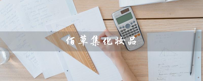佰草集化妆品（佰草集化妆品怎么样）