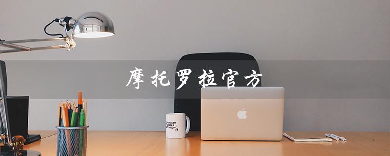 摩托罗拉官方（摩托罗拉官方商城是什么）