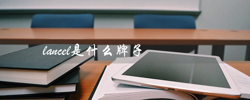 lancel是什么牌子（lancel手表是什么牌子）