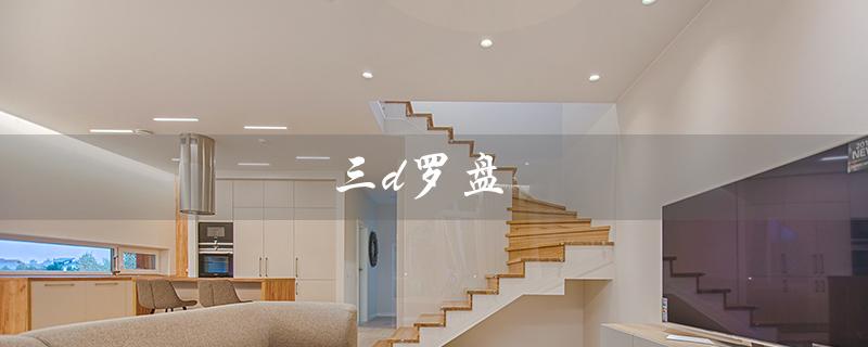 三d罗盘（三d罗盘指南针的使用方法是什么）
