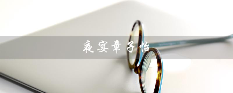 夜宴章子怡（章子怡夜宴最后被谁）