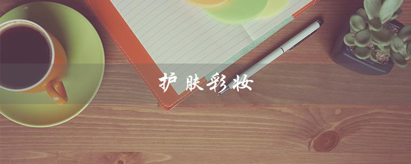 护肤彩妆（什么是护肤彩妆正装）