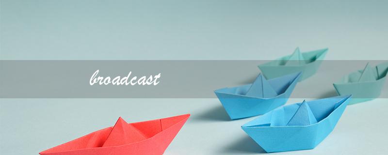 broadcast（broadcast的过去分词是什么）