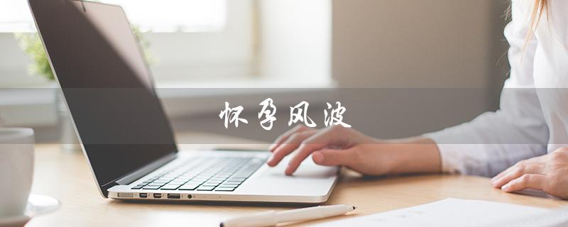 怀孕风波（未婚夫前女友怀孕，影响婚姻）