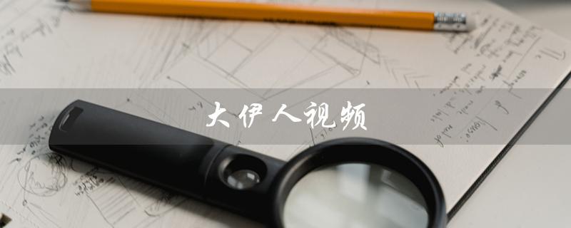 大伊人视频（伊人唱视频是什么）