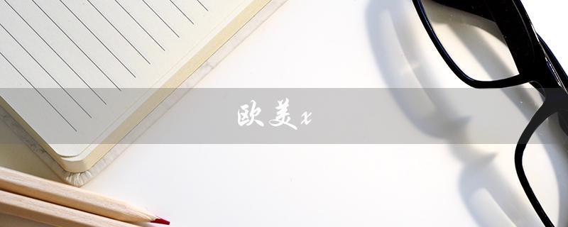 欧美x（探索西方文化的奥秘）