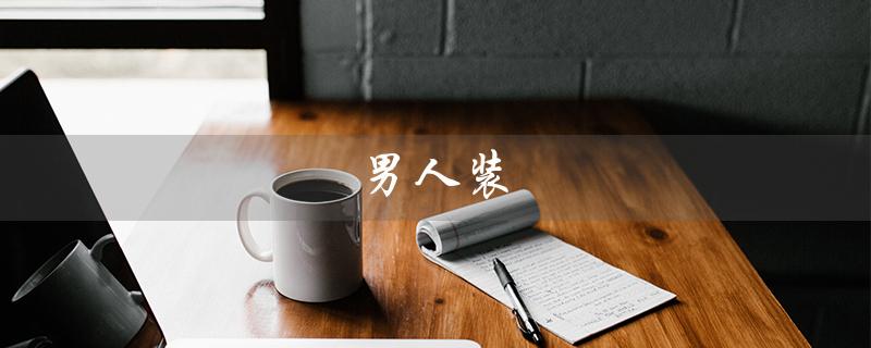 男人装（男人装作不在乎的表现是什么）