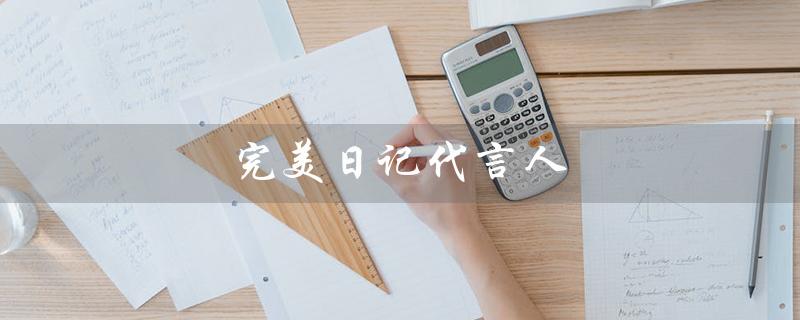完美日记代言人（完美日记代言人有谁）