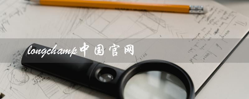 longchamp中国官网（珑骧官网是什么）