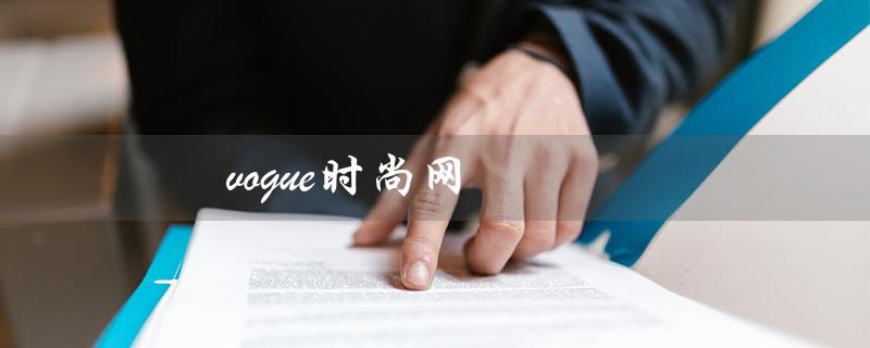 vogue时尚网（vogue时尚网秀场图片是什么）