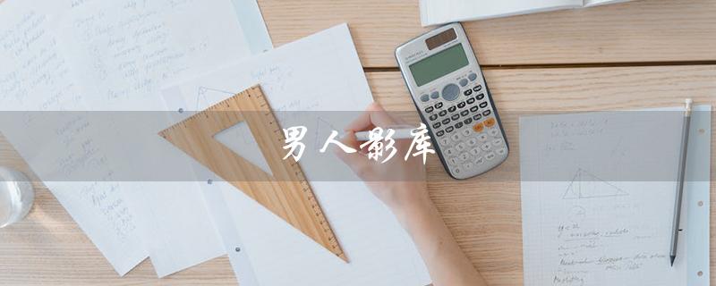 男人影库（激动影院是什么）
