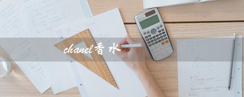 chanel香水（Chanel香水有哪些）