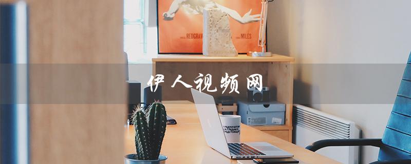 伊人视频网（看电影、追剧、享受视觉盛宴）