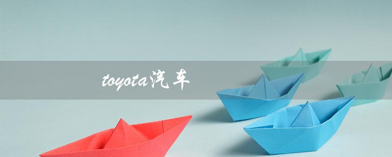 toyota汽车（一汽toyota汽车是什么）