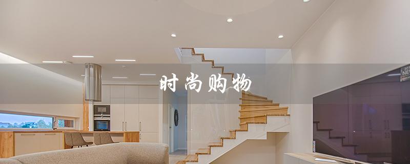 时尚购物（时尚购物电视购物app是什么）