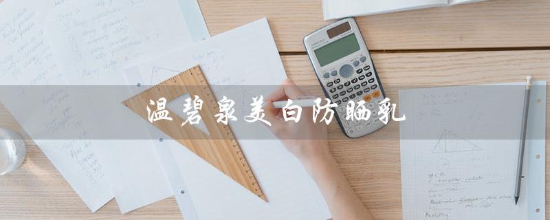 温碧泉美白防晒乳（温碧泉美白防晒乳过期时间）