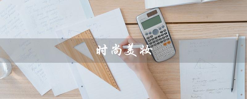 时尚美妆（什么是时尚美妆穿搭）