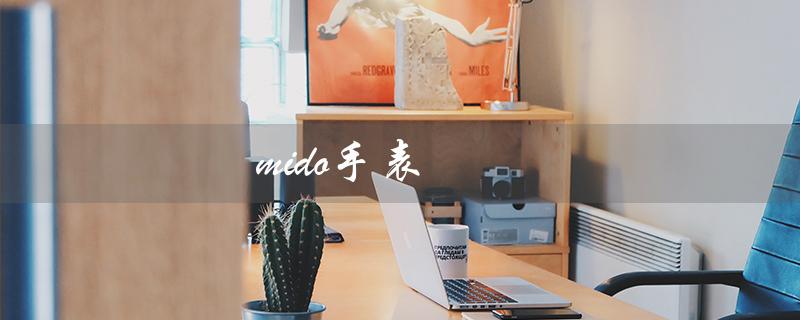 mido手表（Mido手表售后服务如何）
