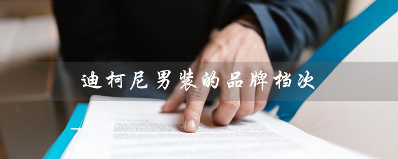 迪柯尼男装的品牌档次（迪柯尼男装的男裤档次如何）