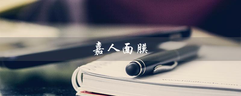 嘉人面膜（嘉人面膜是否为丁家宜厂家）