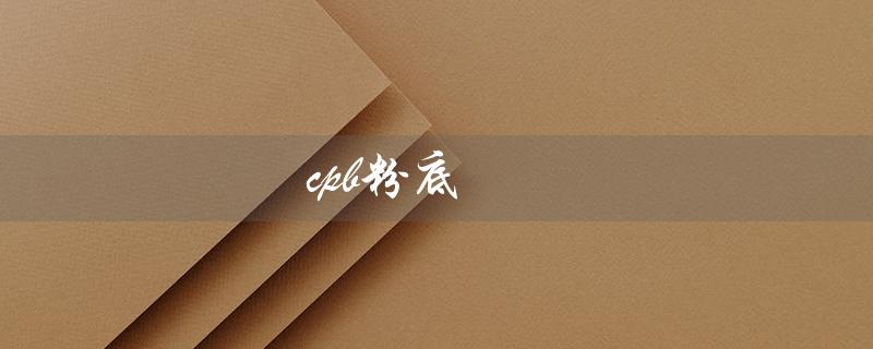 cpb粉底（cpb粉底液好用吗）