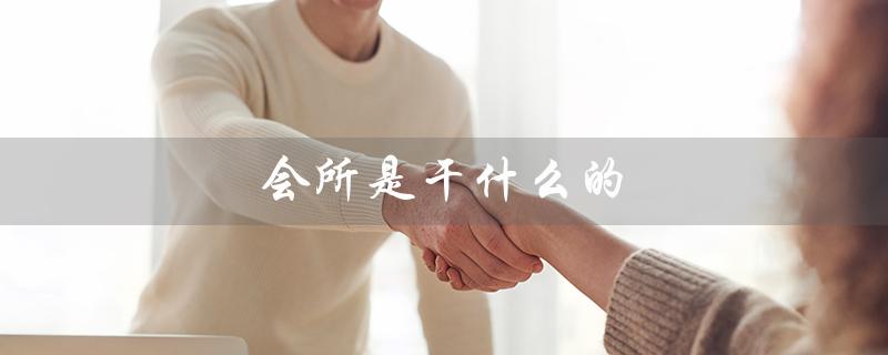 会所是干什么的（会所是做什么的）