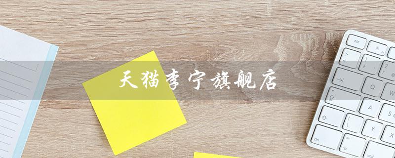 天猫李宁旗舰店（天猫李宁退货仓在哪）